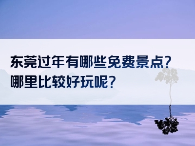 东莞过年有哪些免费景点？哪里比较好玩呢？