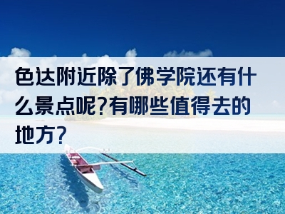 色达附近除了佛学院还有什么景点呢？有哪些值得去的地方？