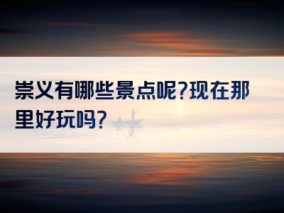 崇义有哪些景点呢？现在那里好玩吗？
