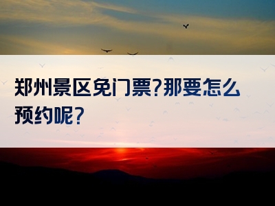 郑州景区免门票？那要怎么预约呢？