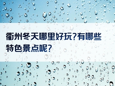 衢州冬天哪里好玩？有哪些特色景点呢？