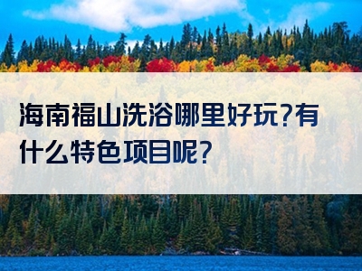 海南福山洗浴哪里好玩？有什么特色项目呢？