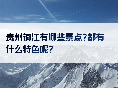 贵州铜江有哪些景点？都有什么特色呢？