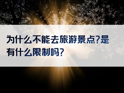 为什么不能去旅游景点？是有什么限制吗？