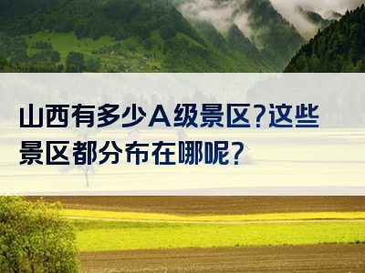 山西有多少A级景区？这些景区都分布在哪呢？