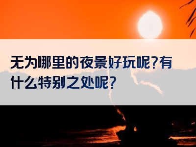 无为哪里的夜景好玩呢？有什么特别之处呢？