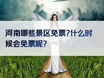 河南哪些景区免票？什么时候会免票呢？