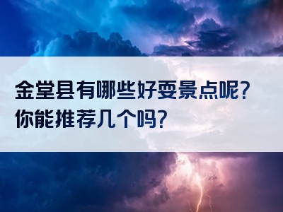 金堂县有哪些好耍景点呢？你能推荐几个吗？