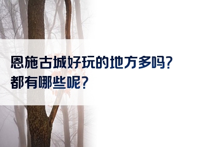 恩施古城好玩的地方多吗？都有哪些呢？