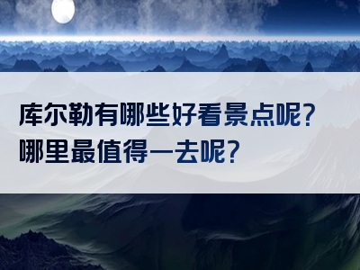 库尔勒有哪些好看景点呢？哪里最值得一去呢？