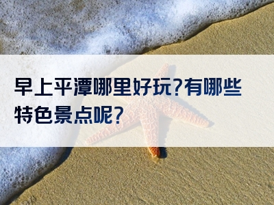 早上平潭哪里好玩？有哪些特色景点呢？