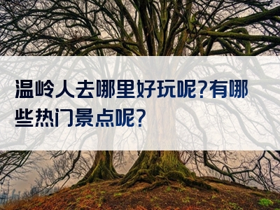温岭人去哪里好玩呢？有哪些热门景点呢？