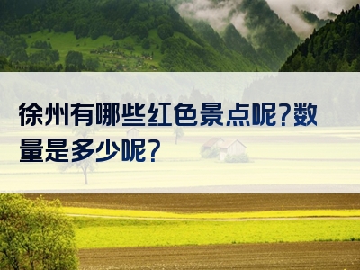 徐州有哪些红色景点呢？数量是多少呢？
