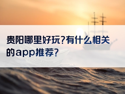 贵阳哪里好玩？有什么相关的app推荐？