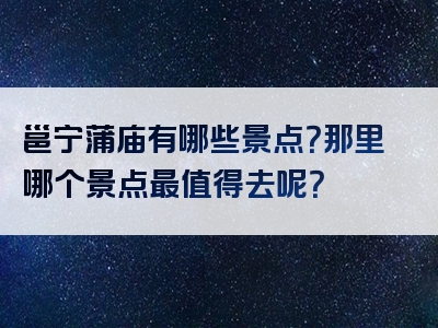邕宁蒲庙有哪些景点？那里哪个景点最值得去呢？