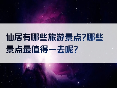 仙居有哪些旅游景点？哪些景点最值得一去呢？