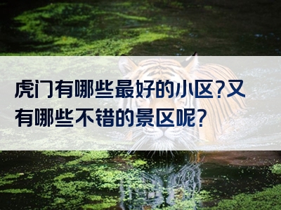 虎门有哪些最好的小区？又有哪些不错的景区呢？