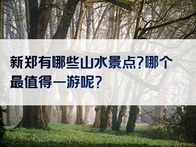 新郑有哪些山水景点？哪个最值得一游呢？