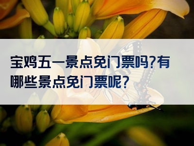 宝鸡五一景点免门票吗？有哪些景点免门票呢？