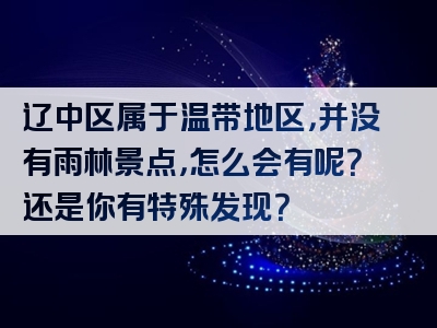 辽中区属于温带地区，并没有雨林景点，怎么会有呢？还是你有特殊发现？