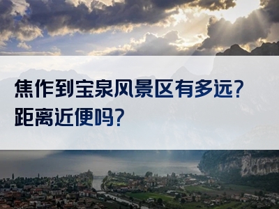 焦作到宝泉风景区有多远？距离近便吗？