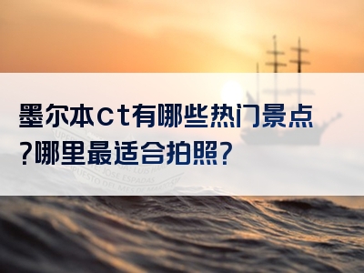 墨尔本ct有哪些热门景点？哪里最适合拍照？