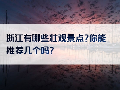浙江有哪些壮观景点？你能推荐几个吗？