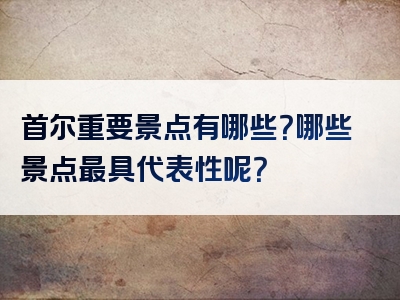 首尔重要景点有哪些？哪些景点最具代表性呢？