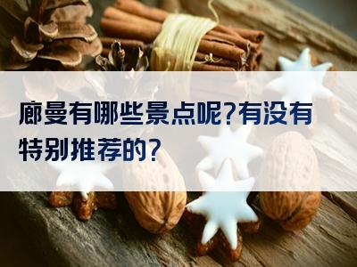 廊曼有哪些景点呢？有没有特别推荐的？