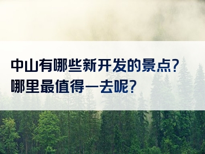 中山有哪些新开发的景点？哪里最值得一去呢？