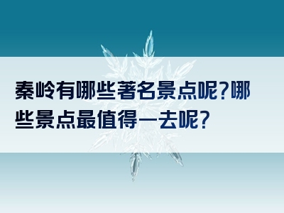秦岭有哪些著名景点呢？哪些景点最值得一去呢？
