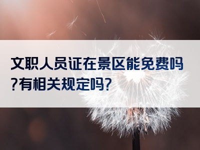 文职人员证在景区能免费吗？有相关规定吗？