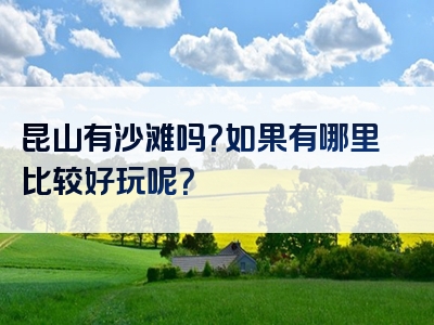 昆山有沙滩吗？如果有哪里比较好玩呢？