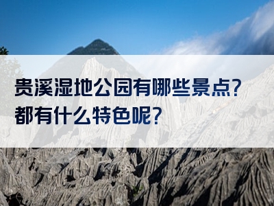 贵溪湿地公园有哪些景点？都有什么特色呢？