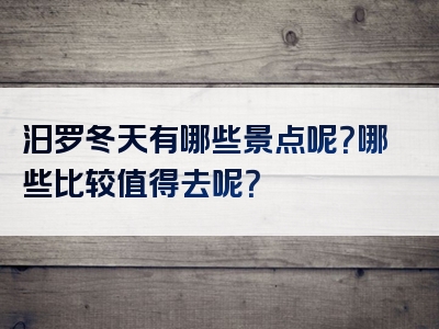 汨罗冬天有哪些景点呢？哪些比较值得去呢？