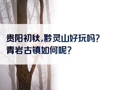 贵阳初秋，黔灵山好玩吗？青岩古镇如何呢？