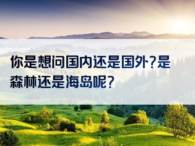 你是想问国内还是国外？是森林还是海岛呢？