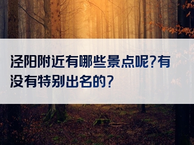 泾阳附近有哪些景点呢？有没有特别出名的？