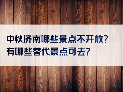 中秋济南哪些景点不开放？有哪些替代景点可去？