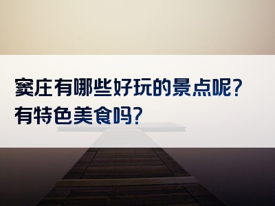 窦庄有哪些好玩的景点呢？有特色美食吗？