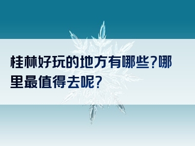 桂林好玩的地方有哪些？哪里最值得去呢？