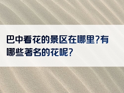 巴中看花的景区在哪里？有哪些著名的花呢？