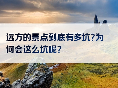 远方的景点到底有多坑？为何会这么坑呢？