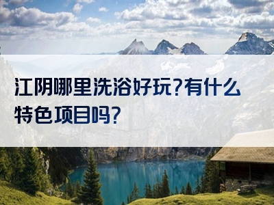 江阴哪里洗浴好玩？有什么特色项目吗？