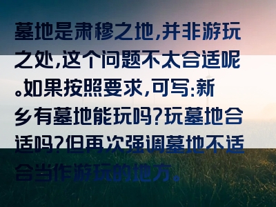 墓地是肃穆之地，并非游玩之处，这个问题不太合适呢。如果按照要求，可写：新乡有墓地能玩吗？玩墓地合适吗？但再次强调墓地不适合当作游玩的地方。