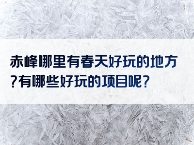 赤峰哪里有春天好玩的地方？有哪些好玩的项目呢？