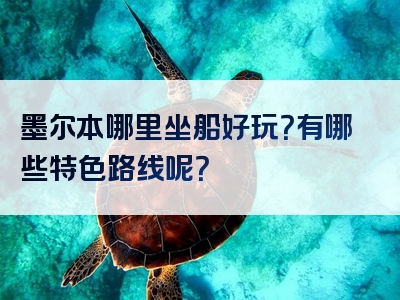 墨尔本哪里坐船好玩？有哪些特色路线呢？