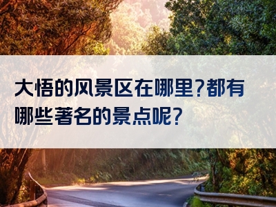 大悟的风景区在哪里？都有哪些著名的景点呢？