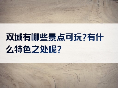 双城有哪些景点可玩？有什么特色之处呢？