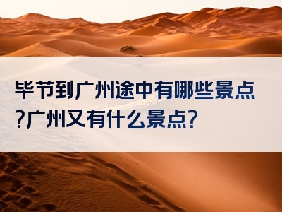 毕节到广州途中有哪些景点？广州又有什么景点？